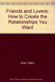 Friends and Lovers: How to Create the Relationships You Want