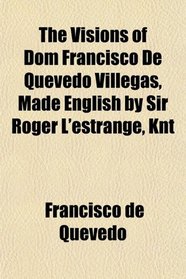 The Visions of Dom Francisco De Quevedo Villegas, Made English by Sir Roger L'estrange, Knt
