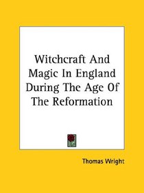 Witchcraft And Magic In England During The Age Of The Reformation