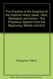 The Practice of the Essence of the Sublime Heart Jewel, View, Meditation and Action: The Propitious Speech from the Beginning, Middle and End