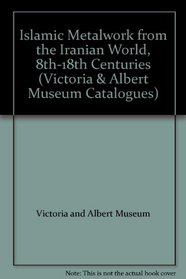 Islamic Metalwork from the Iranian World, 8th-18th Centuries (Victoria & Albert Museum Catalogues)