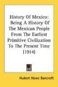 History Of Mexico: Being A History Of The Mexican People From The Earliest Primitive Civilization To The Present Time (1914)