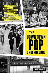 The Downtown Pop Underground: New York City and the literary punks, renegade artists, DIY filmmakers, mad playwrights, and rock ?n? roll glitter queens who revolutionized culture