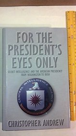 For the President's Eyes Only  Secret Intelligence and the American Presidency from Washington to Bush