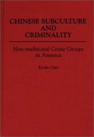 Chinese Subculture and Criminality: Non-traditional Crime Groups in America (Contributions in Criminology and Penology)