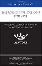 Emerging Applications for ADR: Leading Lawyers on Utilizing Alternative Dispute Resolution in New Ways and Testing Innovative Approaches (Inside the Minds)