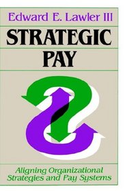 Strategic Pay : Aligning Organizational Strategies and Pay Systems (Jossey Bass Business and Management Series)