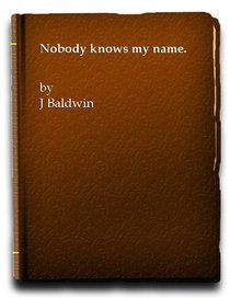 NOBODY KNOWS MY NAME : MORE NOTES OF A NATIVE SON