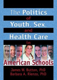 The Politics of Youth, Sex, and Health Care in American Schools (Haworth Health and Social Policy) (Haworth Health and Social Policy)