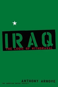 Iraq: The Logic of Withdrawal (American Empire Project)