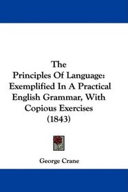 The Principles Of Language: Exemplified In A Practical English Grammar, With Copious Exercises (1843)