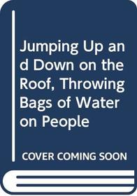 Jumping Up and Down on the Roof, Throwing Bags of Water on People (A Dolphin book)
