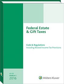 Federal Estate & Gift Taxes: Code & Regulations (Including Related Income Tax Provisions), As of March 2016
