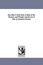 Hey Rub-A-Dub-Dub; A Book of the Mystery and Wonder and Terror of Life, by theodore Dreiser.