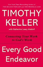 Every Good Endeavor: Connecting Your Work to God's Work