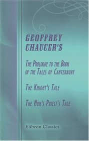 Geoffrey Chaucer's The Prologue to the Book of the Tales of Canterbury, The Knight's Tale, The Nun's Priest's Tale: Edited, with notes and glossary, by Andrew Ingraham