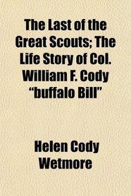 The Last of the Great Scouts; The Life Story of Col. William F. Cody 