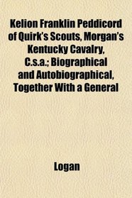 Kelion Franklin Peddicord of Quirk's Scouts, Morgan's Kentucky Cavalry, C.s.a.; Biographical and Autobiographical, Together With a General