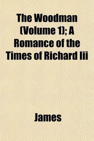The Woodman (Volume 1); A Romance of the Times of Richard Iii