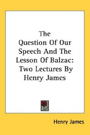 The Question Of Our Speech And The Lesson Of Balzac: Two Lectures By Henry James