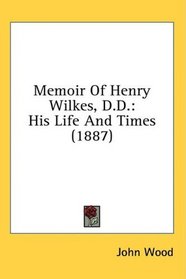 Memoir Of Henry Wilkes, D.D.: His Life And Times (1887)