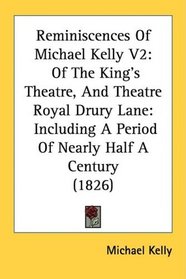 Reminiscences Of Michael Kelly V2: Of The King's Theatre, And Theatre Royal Drury Lane: Including A Period Of Nearly Half A Century (1826)