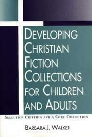 Developing Christian Fiction Collections for Children and Adults: Selection Criteria and a Core Collection