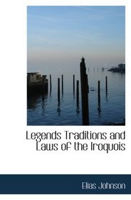 Legends  Traditions  and Laws of the Iroquois: or Six Nations  and History of the Tuscarora India
