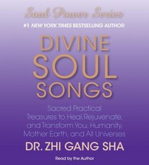 Divine Soul Songs: Sacred Practical Treasures to Heal, Rejuvenate, and Transform You, Humanity, Mother Earth, and All Universes