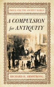 A Compulsion For Antiquity: Freud And The Ancient World (Cornell Studies in the History of Psychiatry)