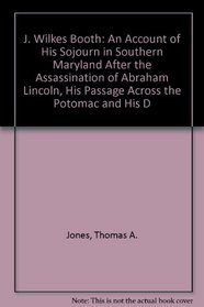 J. Wilkes Booth: An Account of His Sojourn in Southern Maryland After the Assassination of Abraham Lincoln, His Passage Across the Potomac and His D (Heritage Classic)