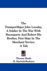 The Trumpet-Major John Loveday, A Soldier In The War With Buonaparte And Robert His Brother, First Mate In The Merchant Service: A Tale