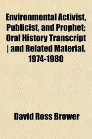 Environmental Activist, Publicist, and Prophet; Oral History Transcript | and Related Material, 1974-1980