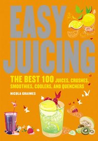Easy Juicing: The Best 100 Juices, Crushes, Smoothies, Coolers, and Quenchers