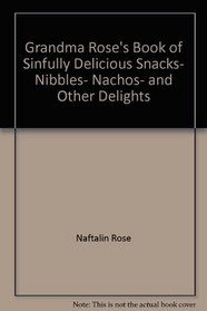 Grandma Rose's Book of Sinfully Delicious Snacks, Nibbles, Nachos, and Other Delights