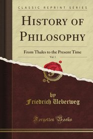 History of Philosophy, Vol. 1: From Thales to the Present Time (Classic Reprint)