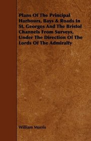 Plans Of The Principal Harbours, Bays & Roads In St. Georges And The Bristol Channels From Surveys, Under The Direction Of The Lords Of The Admiralty