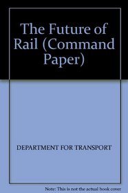 THE FUTURE OF RAIL (COMMAND PAPER)