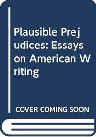 Plausible Prejudices: Essays on American Writing
