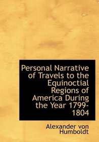 Personal Narrative of Travels to the Equinoctial Regions of America  During the Year 1799-1804 (Large Print Edition)