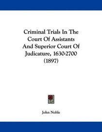 Criminal Trials In The Court Of Assistants And Superior Court Of Judicature, 1630-2700 (1897)