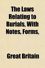 The Laws Relating to Burials, With Notes, Forms,