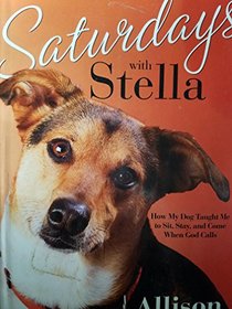 Saturdays with Stella (How My Dog Taught Me to Sit, Stay, and Come When God Calls)