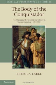 The Body of the Conquistador: Food, Race and the Colonial Experience in Spanish America, 1492-1700 (Critical Perspectives on Empire)