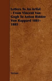 Letters To An Artist - From Vincent Van Gogh To Anton Ridder Von Rappard 1881-1885