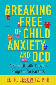 Breaking Free of Child Anxiety and OCD: A Scientifically Proven Program for Parents