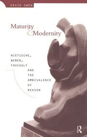 Maturity and Modernity: Nietzsche, Weber, Foucaultand the Ambivalence of Reason