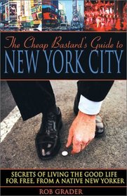 The Cheap Bastard's Guide to New York City: A Native New Yorker's Secrets of Living the Good Life--for Free!