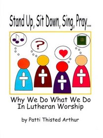 Stand Up, Sit Down, Sing, Pray: Why We Do What We Do in Lutheran Worship