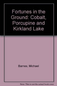 Fortunes in the Ground: Cobalt, Porcupine and Kirkland Lake